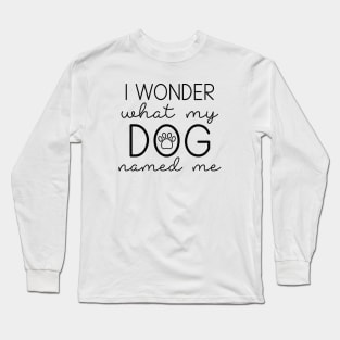 I Wonder What My Dog Named Me Long Sleeve T-Shirt